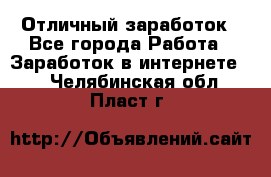 Отличный заработок - Все города Работа » Заработок в интернете   . Челябинская обл.,Пласт г.